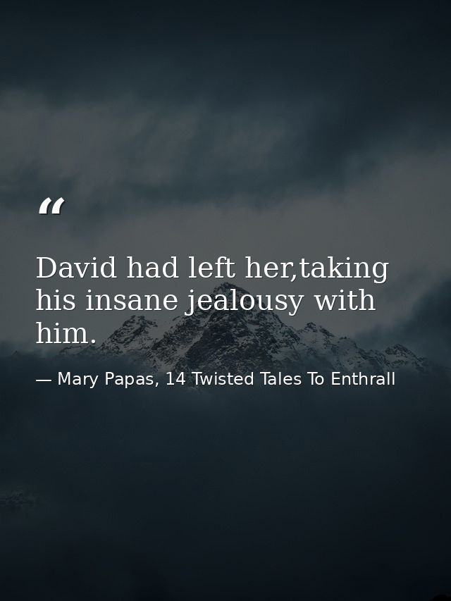 David had left her,taking his insane jealousy with him. — Mary Papas, 14 Twisted Tales To Enthrall