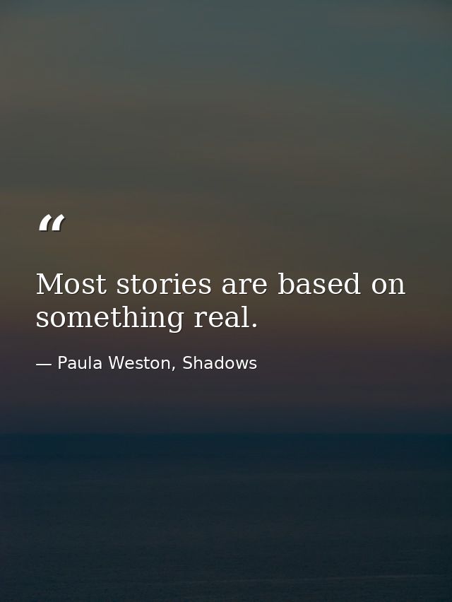 Most stories are based on something real. — Paula Weston, Shadows