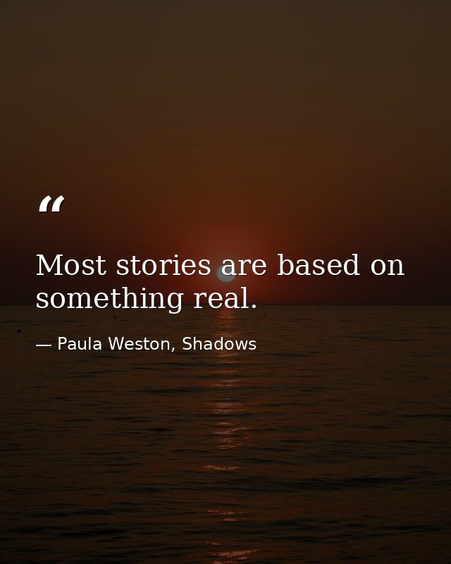 Most stories are based on something real. — Paula Weston, Shadows