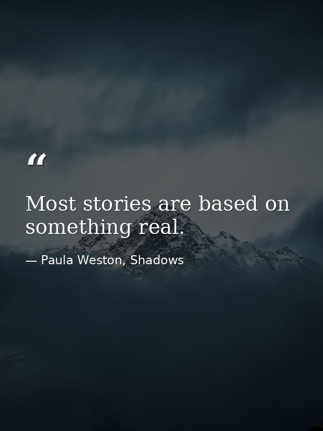 Most stories are based on something real. — Paula Weston, Shadows