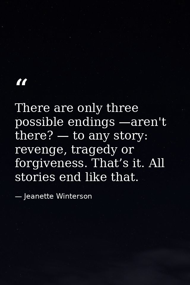 There are only three possible endings —aren't there? — to any story: revenge, tragedy or forgiveness. That’s it. All sto — Jeanette Winterson