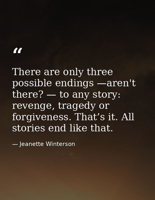 There are only three possible endings —aren't there? — to any story: revenge, tragedy or forgiveness. That’s it. All sto — Jeanette Winterson