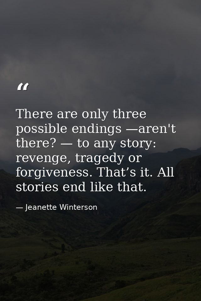 There are only three possible endings —aren't there? — to any story: revenge, tragedy or forgiveness. That’s it. All sto — Jeanette Winterson
