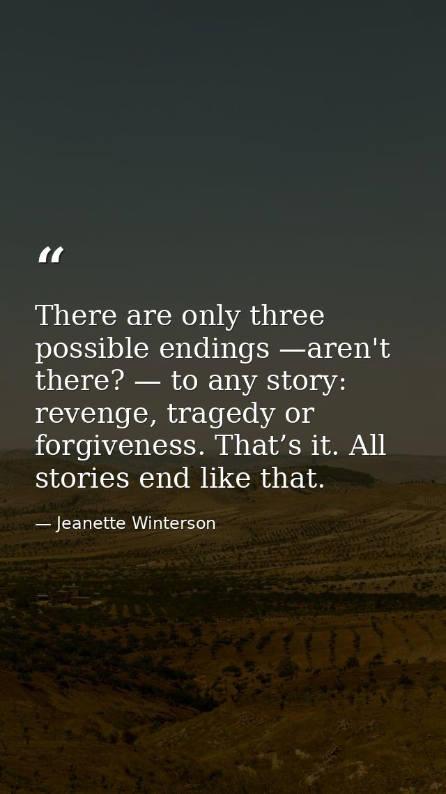 There are only three possible endings —aren't there? — to any story: revenge, tragedy or forgiveness. That’s it. All sto — Jeanette Winterson