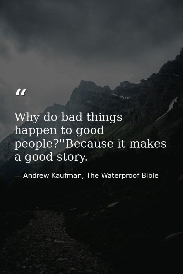 Why do bad things happen to good people?''Because it makes a good story. — Andrew Kaufman, The Waterproof Bible