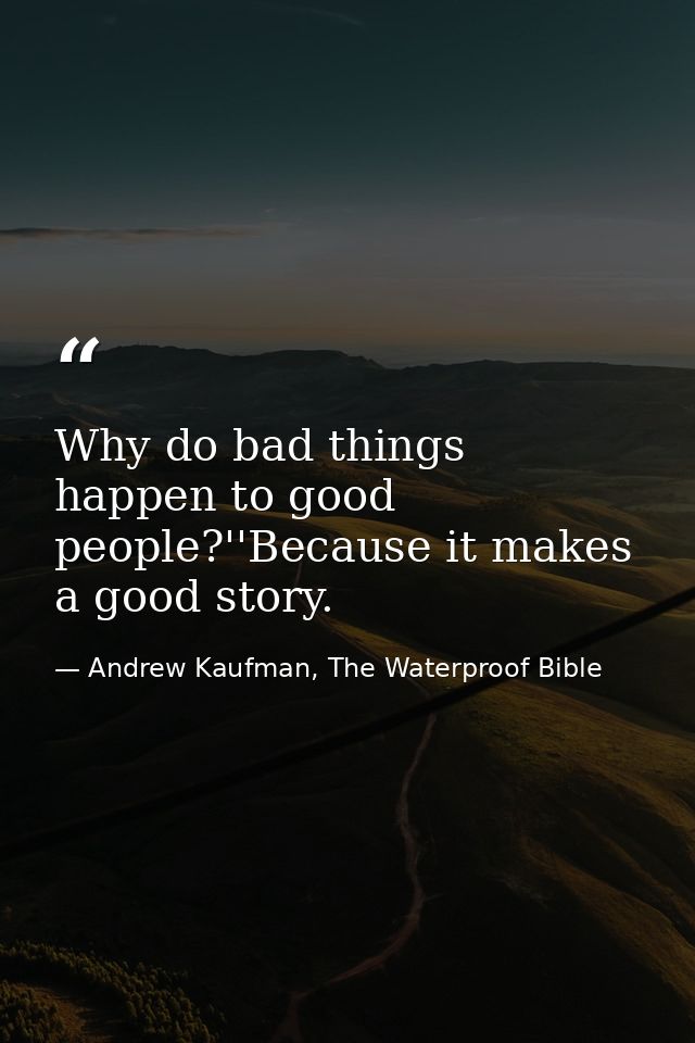 Why do bad things happen to good people?''Because it makes a good story. — Andrew Kaufman, The Waterproof Bible