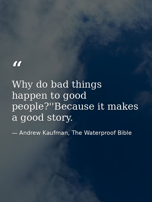 Why do bad things happen to good people?''Because it makes a good story. — Andrew Kaufman, The Waterproof Bible