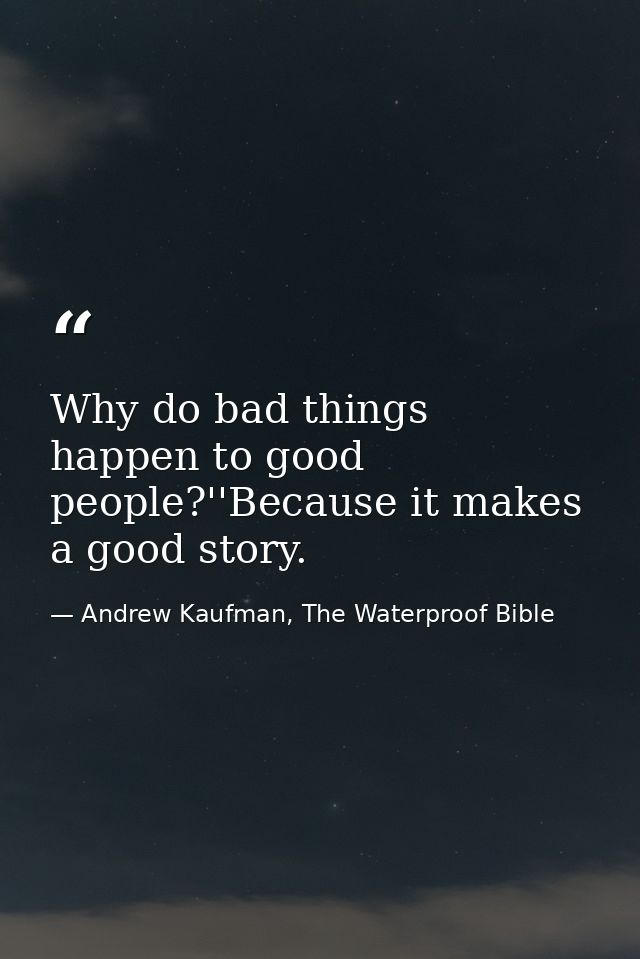 Why do bad things happen to good people?''Because it makes a good story. — Andrew Kaufman, The Waterproof Bible