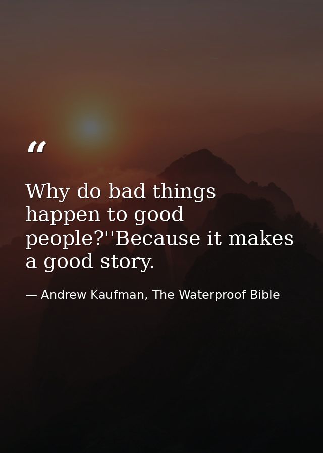 Why do bad things happen to good people?''Because it makes a good story. — Andrew Kaufman, The Waterproof Bible