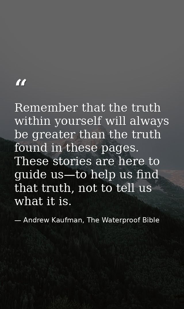 Remember that the truth within yourself will always be greater than the truth found in these pages. These stories are he — Andrew Kaufman, The Waterproof Bible