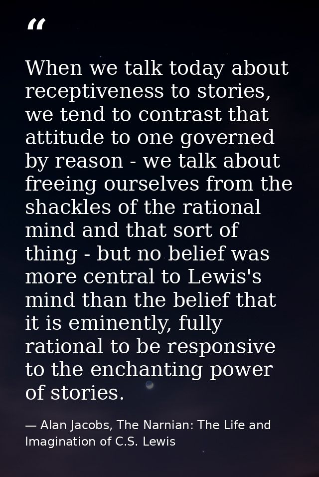 When we talk today about receptiveness to stories, we tend to contrast that attitude to one governed by reason - we talk — Alan Jacobs, The Narnian: The Life and Imagination of C.S. Lewis