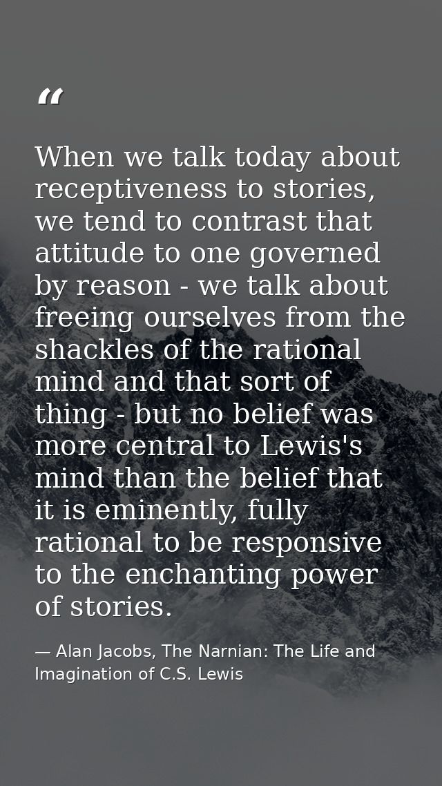 When we talk today about receptiveness to stories, we tend to contrast that attitude to one governed by reason - we talk — Alan Jacobs, The Narnian: The Life and Imagination of C.S. Lewis