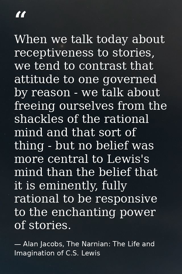 When we talk today about receptiveness to stories, we tend to contrast that attitude to one governed by reason - we talk — Alan Jacobs, The Narnian: The Life and Imagination of C.S. Lewis