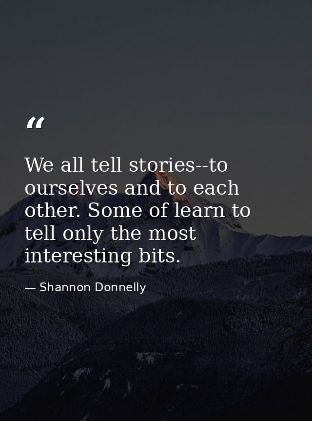We all tell stories--to ourselves and to each other. Some of learn to tell only the most interesting bits. — Shannon Donnelly