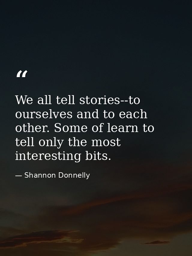 We all tell stories--to ourselves and to each other. Some of learn to tell only the most interesting bits. — Shannon Donnelly