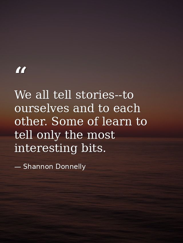We all tell stories--to ourselves and to each other. Some of learn to tell only the most interesting bits. — Shannon Donnelly