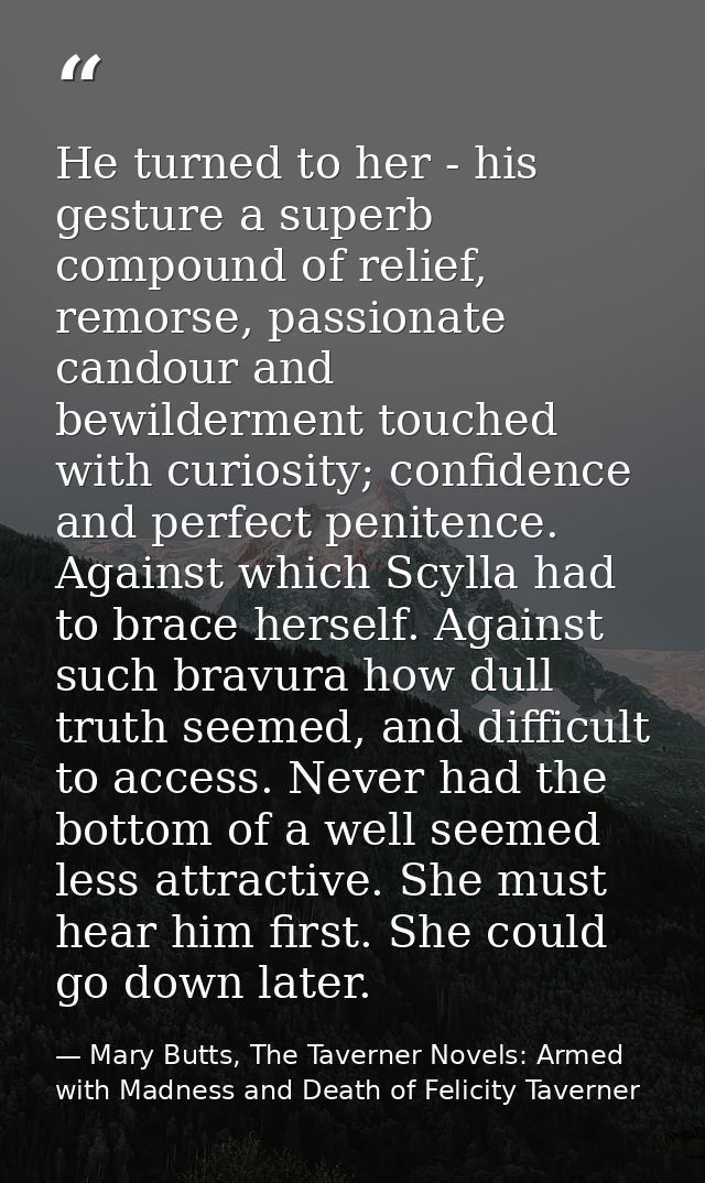 He turned to her - his gesture a superb compound of relief, remorse, passionate candour and bewilderment touched with cu — Mary Butts, The Taverner Novels: Armed with Madness and Death of Felicity Taverner