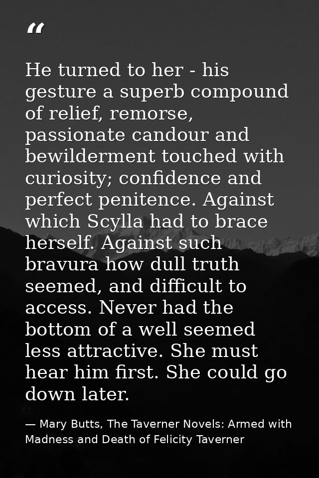 He turned to her - his gesture a superb compound of relief, remorse, passionate candour and bewilderment touched with cu — Mary Butts, The Taverner Novels: Armed with Madness and Death of Felicity Taverner