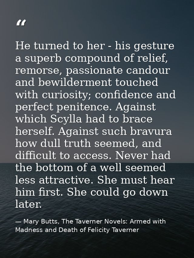 He turned to her - his gesture a superb compound of relief, remorse, passionate candour and bewilderment touched with cu — Mary Butts, The Taverner Novels: Armed with Madness and Death of Felicity Taverner