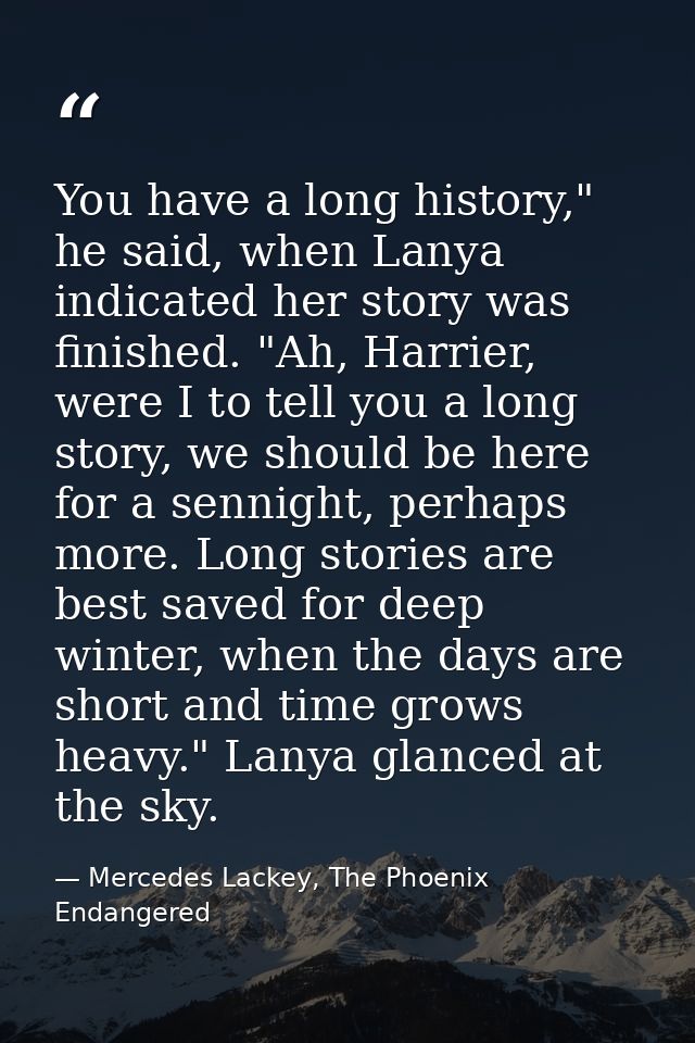 You have a long history," he said, when Lanya indicated her story was finished. "Ah, Harrier, were I to tell you a long  — Mercedes Lackey, The Phoenix Endangered