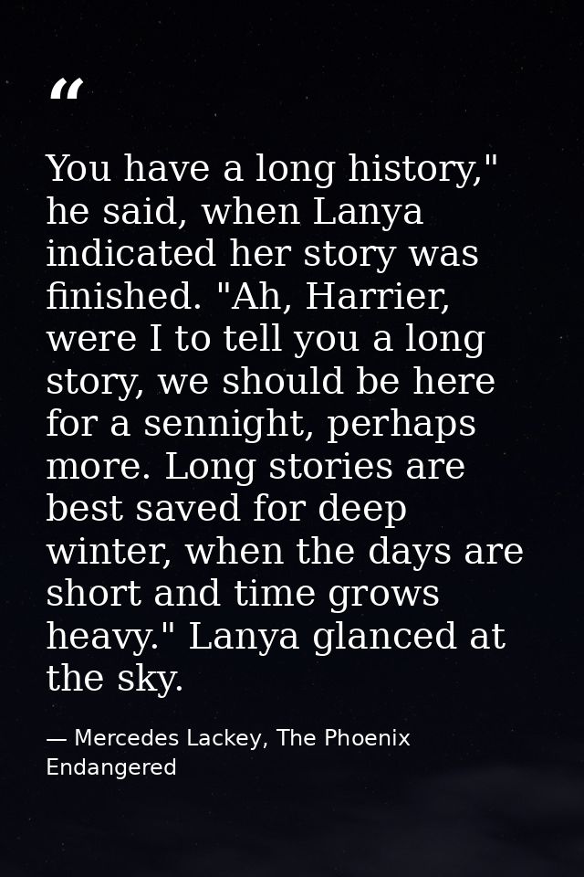 You have a long history," he said, when Lanya indicated her story was finished. "Ah, Harrier, were I to tell you a long  — Mercedes Lackey, The Phoenix Endangered