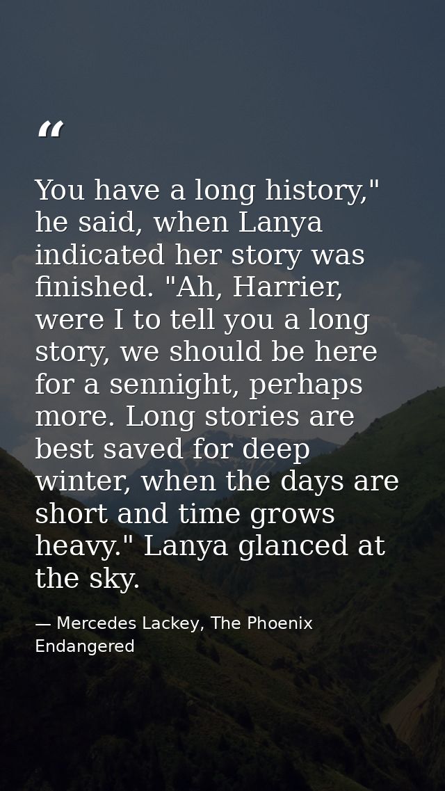 You have a long history," he said, when Lanya indicated her story was finished. "Ah, Harrier, were I to tell you a long  — Mercedes Lackey, The Phoenix Endangered