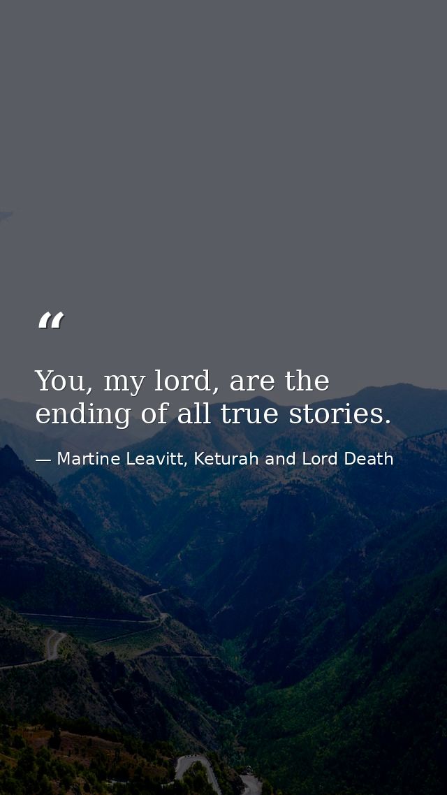 You, my lord, are the ending of all true stories. — Martine Leavitt, Keturah and Lord Death