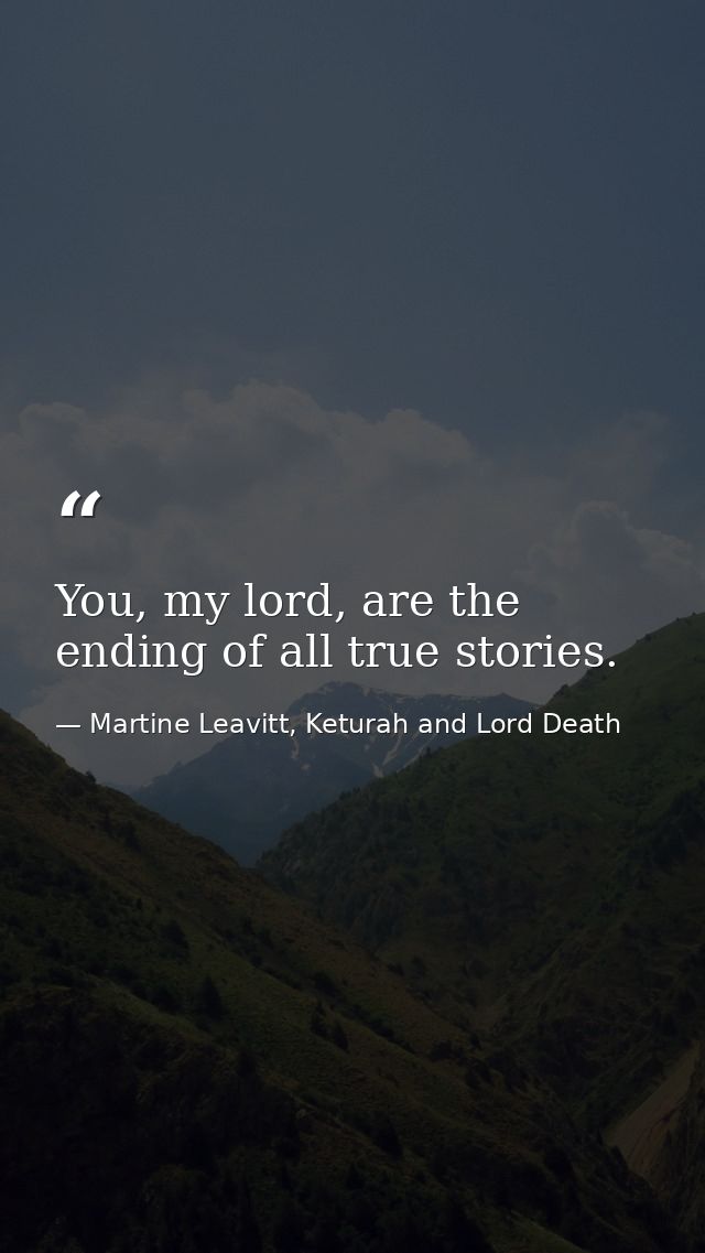You, my lord, are the ending of all true stories. — Martine Leavitt, Keturah and Lord Death