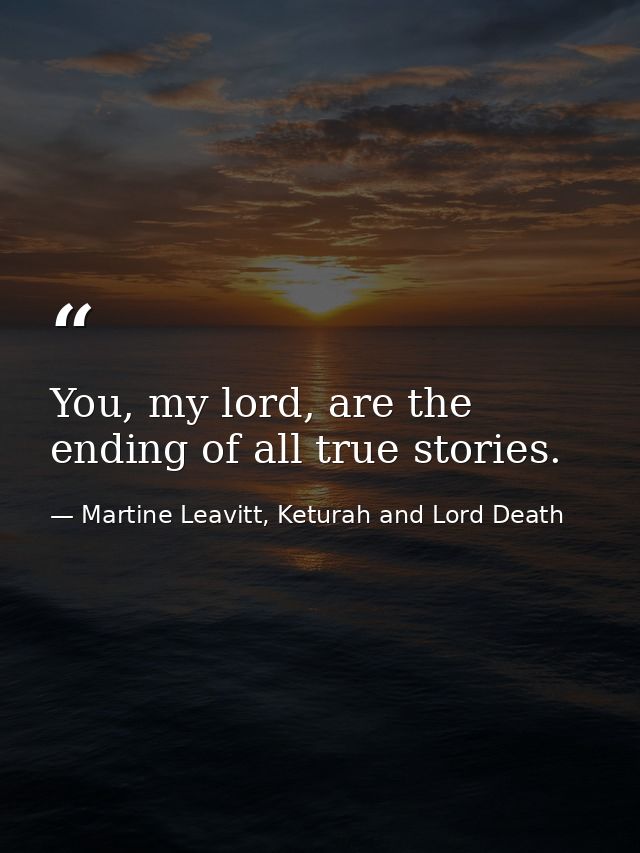 You, my lord, are the ending of all true stories. — Martine Leavitt, Keturah and Lord Death
