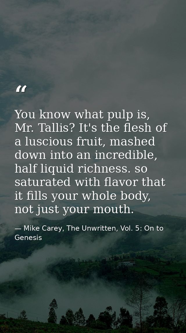 You know what pulp is, Mr. Tallis? It's the flesh of a luscious fruit, mashed down into an incredible, half liquid richn — Mike Carey, The Unwritten, Vol. 5: On to Genesis