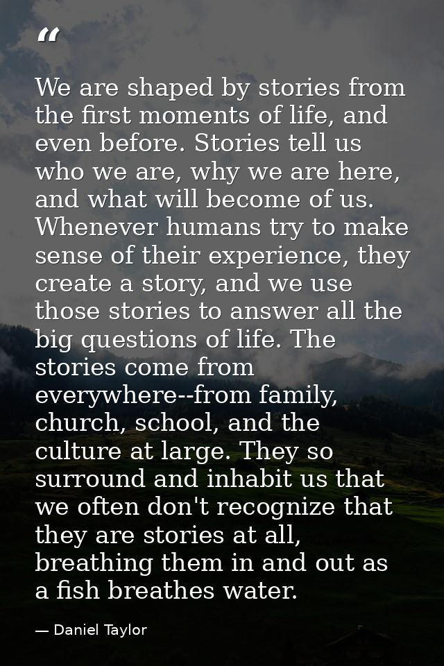 We are shaped by stories from the first moments of life, and even before. Stories tell us who we are, why we are here, a — Daniel Taylor