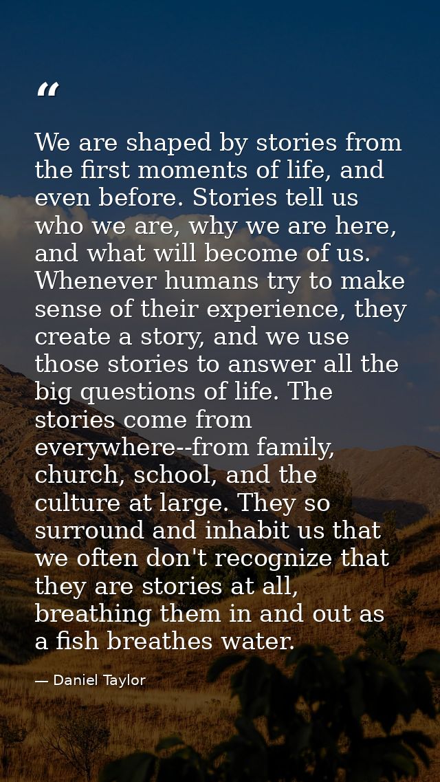 We are shaped by stories from the first moments of life, and even before. Stories tell us who we are, why we are here, a — Daniel Taylor