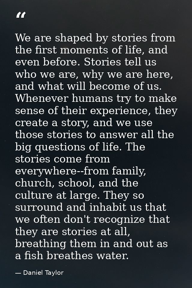 We are shaped by stories from the first moments of life, and even before. Stories tell us who we are, why we are here, a — Daniel Taylor