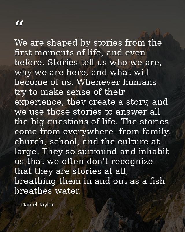 We are shaped by stories from the first moments of life, and even before. Stories tell us who we are, why we are here, a — Daniel Taylor