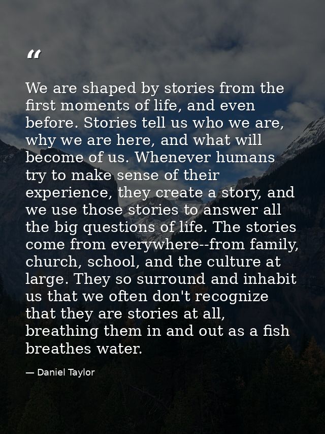 We are shaped by stories from the first moments of life, and even before. Stories tell us who we are, why we are here, a — Daniel Taylor