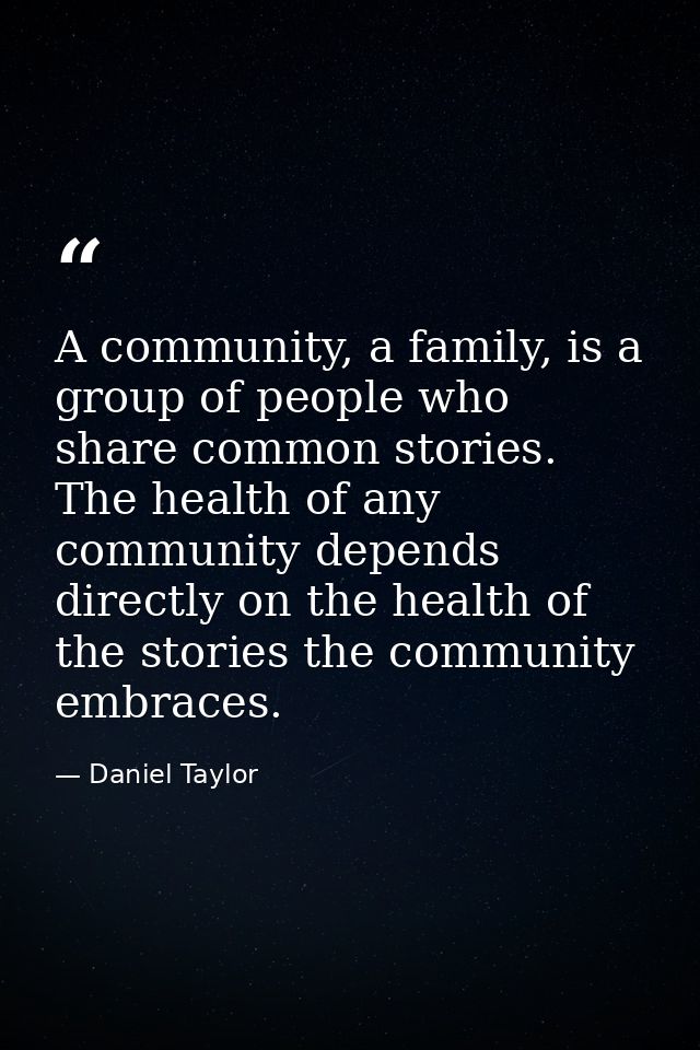 A community, a family, is a group of people who share common stories. The health of any community depends directly on th — Daniel Taylor