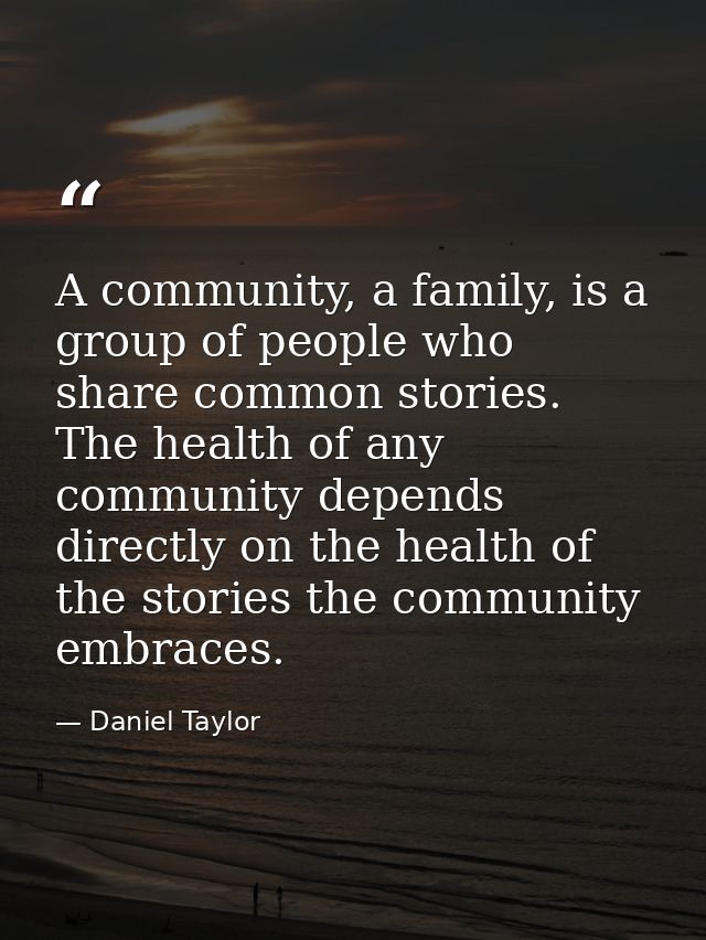 A community, a family, is a group of people who share common stories. The health of any community depends directly on th — Daniel Taylor