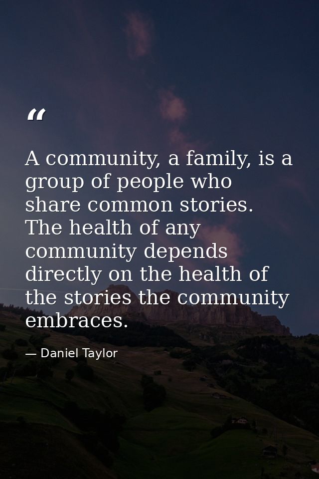 A community, a family, is a group of people who share common stories. The health of any community depends directly on th — Daniel Taylor