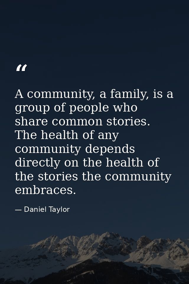 A community, a family, is a group of people who share common stories. The health of any community depends directly on th — Daniel Taylor