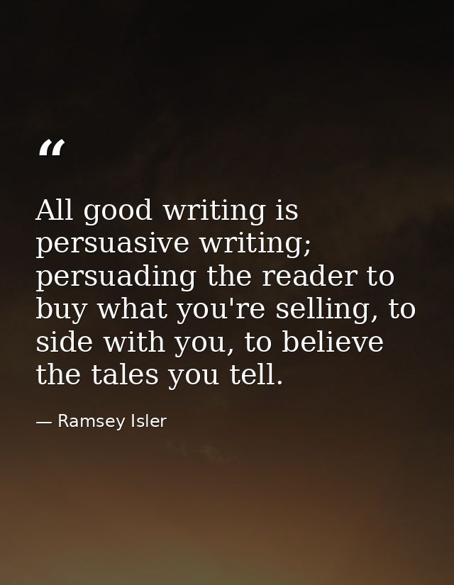 All good writing is persuasive writing; persuading the reader to buy what you're selling, to side with you, to believe t — Ramsey Isler