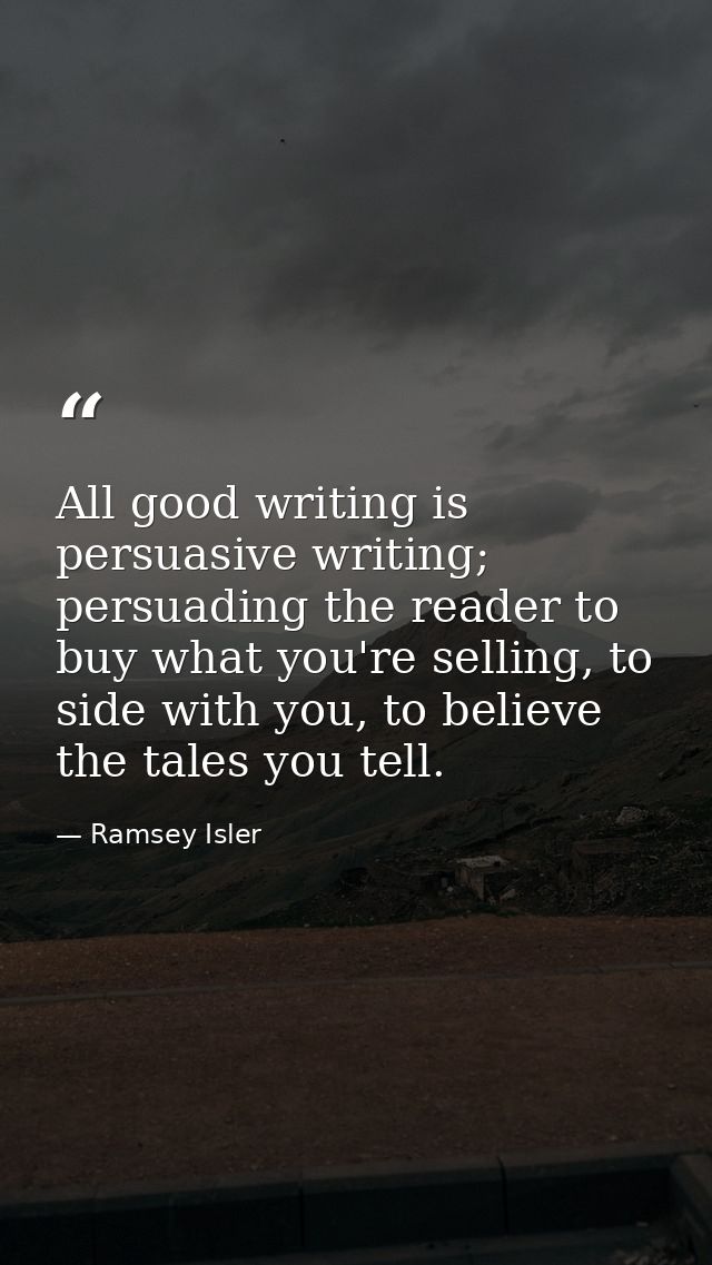 All good writing is persuasive writing; persuading the reader to buy what you're selling, to side with you, to believe t — Ramsey Isler