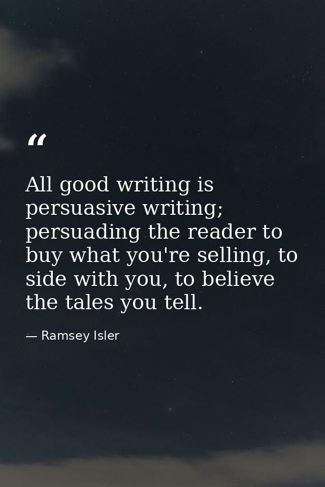 All good writing is persuasive writing; persuading the reader to buy what you're selling, to side with you, to believe t — Ramsey Isler