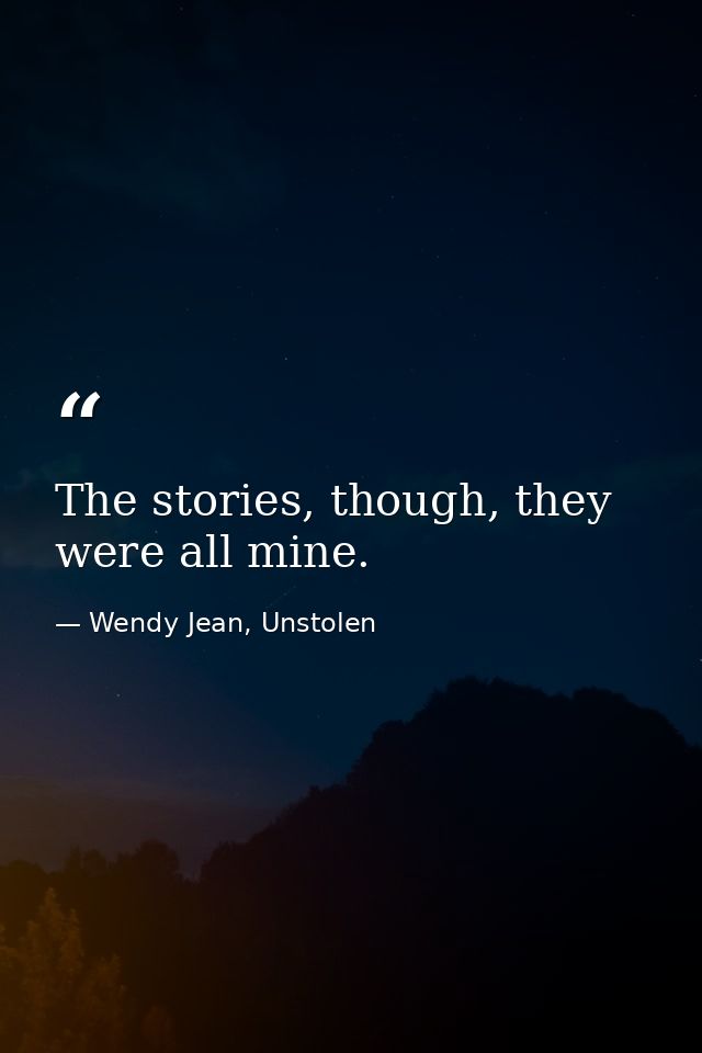 The stories, though, they were all mine. — Wendy Jean, Unstolen