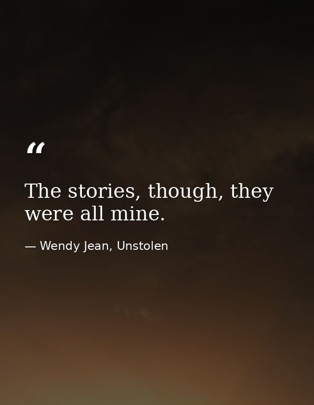 The stories, though, they were all mine. — Wendy Jean, Unstolen