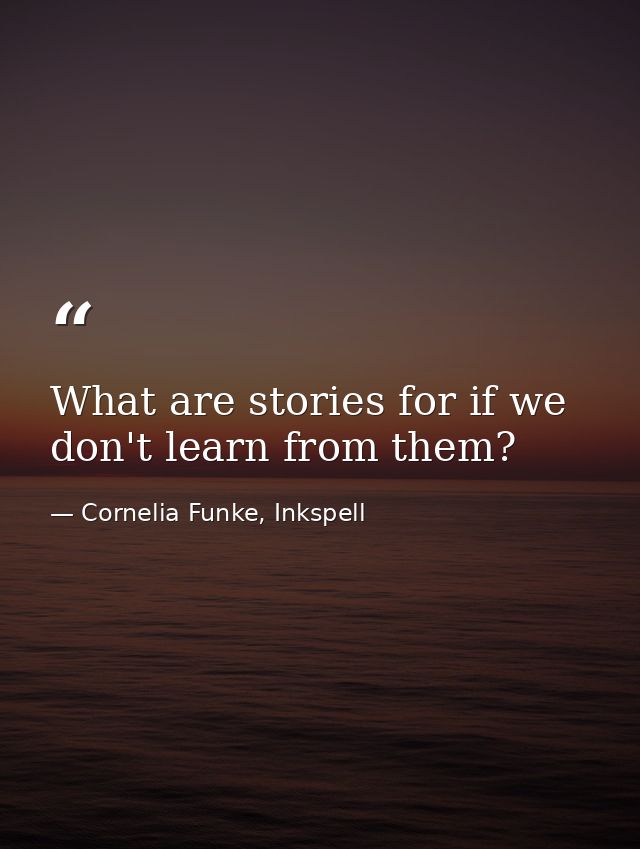 What are stories for if we don't learn from them? — Cornelia Funke, Inkspell