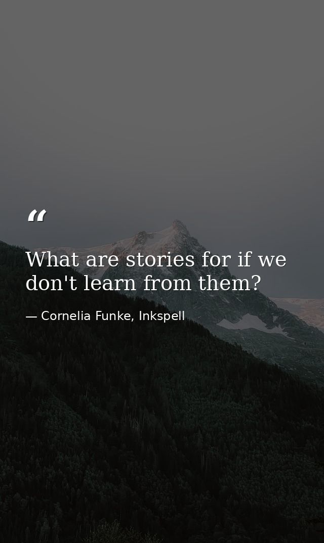 What are stories for if we don't learn from them? — Cornelia Funke, Inkspell