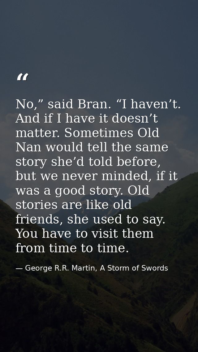 No,” said Bran. “I haven’t. And if I have it doesn’t matter. Sometimes Old Nan would tell the same story she’d told befo — George R.R. Martin, A Storm of Swords