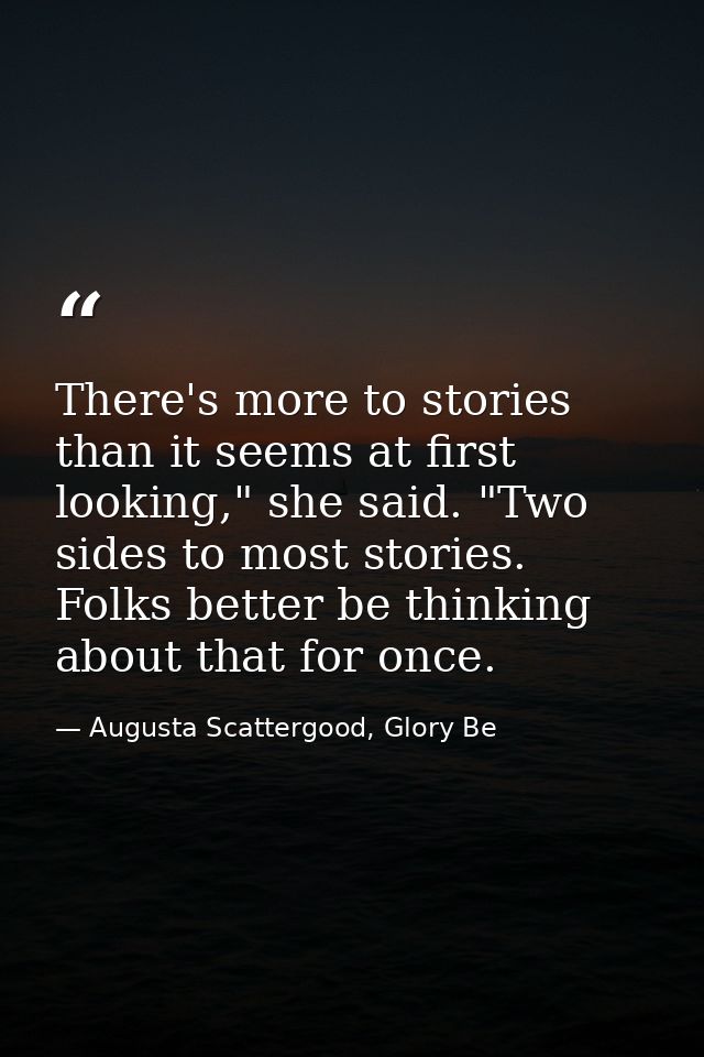 There's more to stories than it seems at first looking," she said. "Two sides to most stories. Folks better be thinking  — Augusta Scattergood, Glory Be
