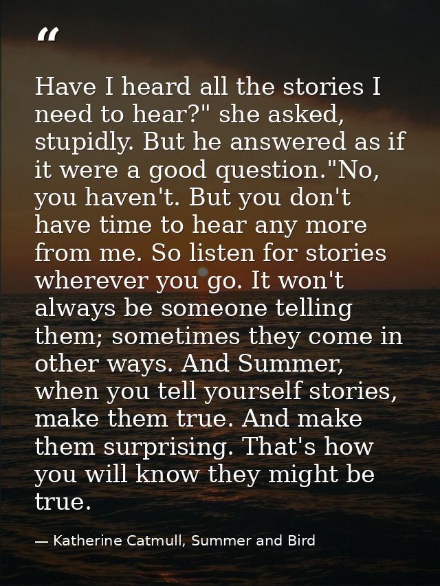 Have I heard all the stories I need to hear?" she asked, stupidly. But he answered as if it were a good question."No, yo — Katherine Catmull, Summer and Bird