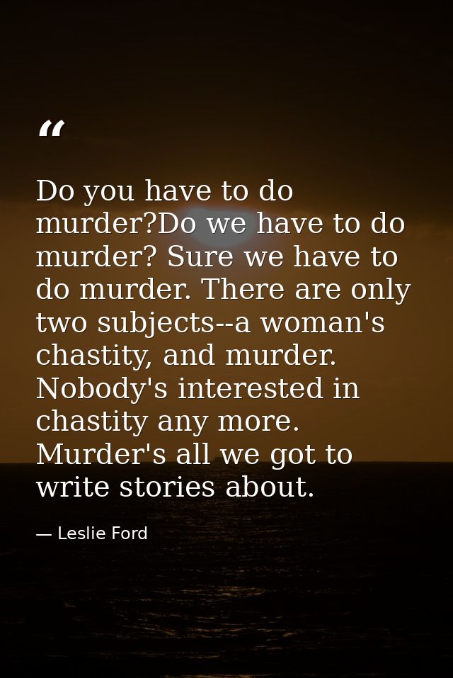 Do you have to do murder?Do we have to do murder? Sure we have to do murder. There are only two subjects--a woman's chas — Leslie Ford